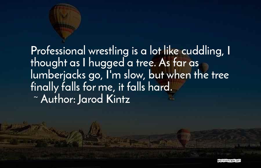 Jarod Kintz Quotes: Professional Wrestling Is A Lot Like Cuddling, I Thought As I Hugged A Tree. As Far As Lumberjacks Go, I'm