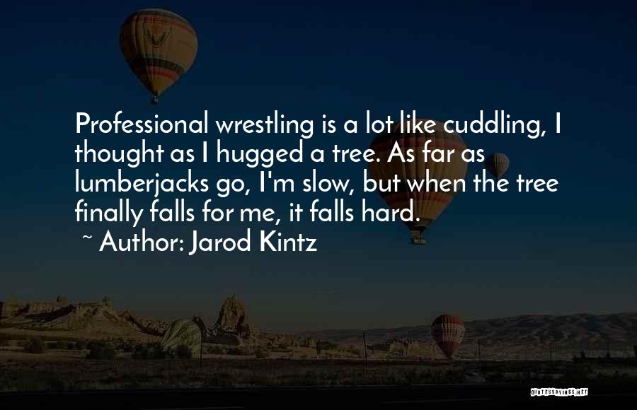 Jarod Kintz Quotes: Professional Wrestling Is A Lot Like Cuddling, I Thought As I Hugged A Tree. As Far As Lumberjacks Go, I'm