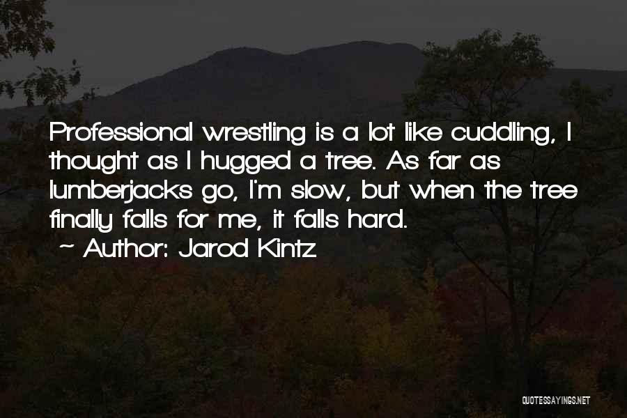 Jarod Kintz Quotes: Professional Wrestling Is A Lot Like Cuddling, I Thought As I Hugged A Tree. As Far As Lumberjacks Go, I'm