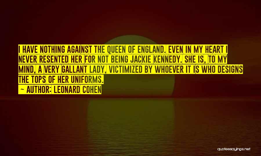 Leonard Cohen Quotes: I Have Nothing Against The Queen Of England. Even In My Heart I Never Resented Her For Not Being Jackie