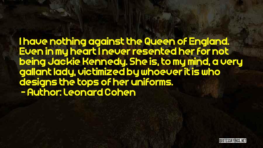 Leonard Cohen Quotes: I Have Nothing Against The Queen Of England. Even In My Heart I Never Resented Her For Not Being Jackie