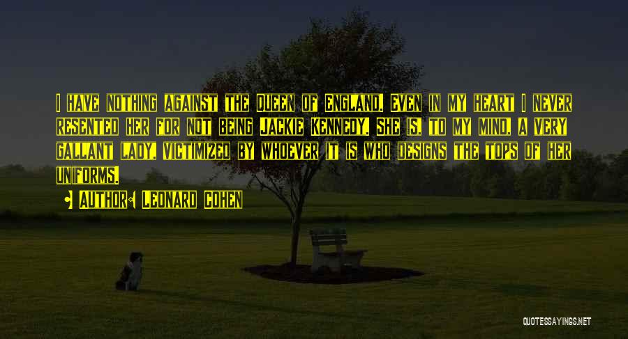 Leonard Cohen Quotes: I Have Nothing Against The Queen Of England. Even In My Heart I Never Resented Her For Not Being Jackie