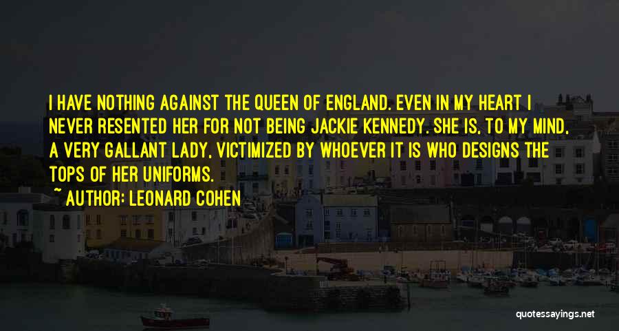 Leonard Cohen Quotes: I Have Nothing Against The Queen Of England. Even In My Heart I Never Resented Her For Not Being Jackie