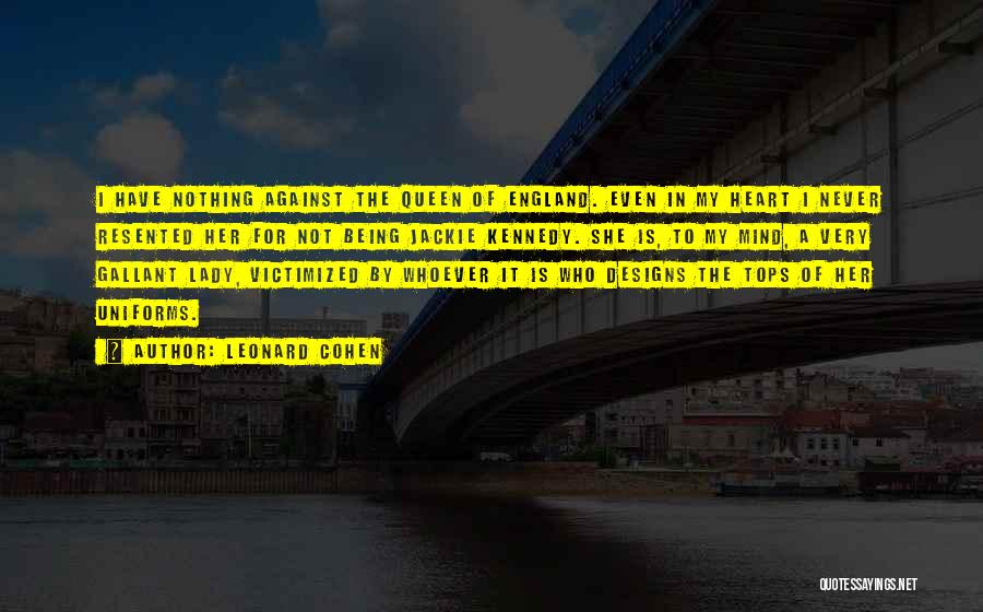 Leonard Cohen Quotes: I Have Nothing Against The Queen Of England. Even In My Heart I Never Resented Her For Not Being Jackie