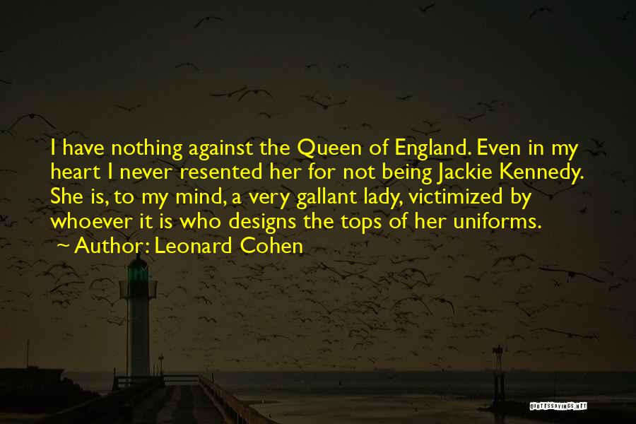 Leonard Cohen Quotes: I Have Nothing Against The Queen Of England. Even In My Heart I Never Resented Her For Not Being Jackie