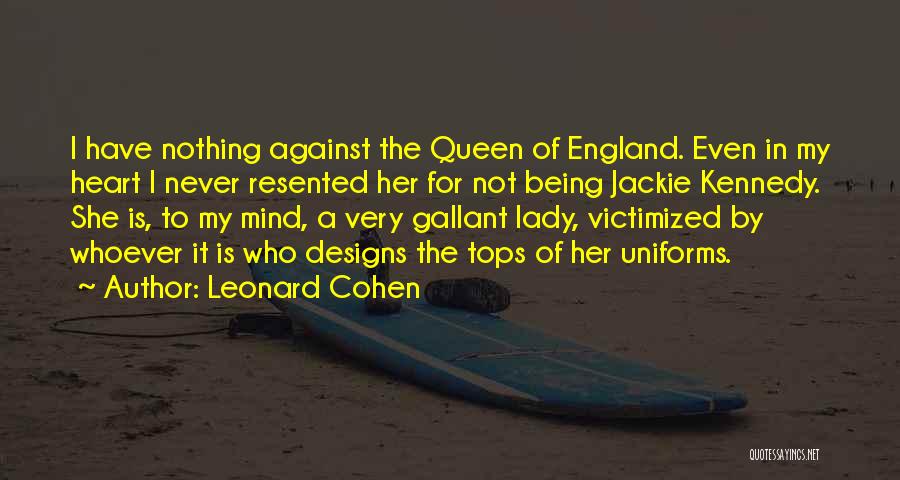 Leonard Cohen Quotes: I Have Nothing Against The Queen Of England. Even In My Heart I Never Resented Her For Not Being Jackie