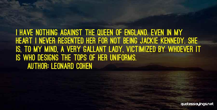 Leonard Cohen Quotes: I Have Nothing Against The Queen Of England. Even In My Heart I Never Resented Her For Not Being Jackie