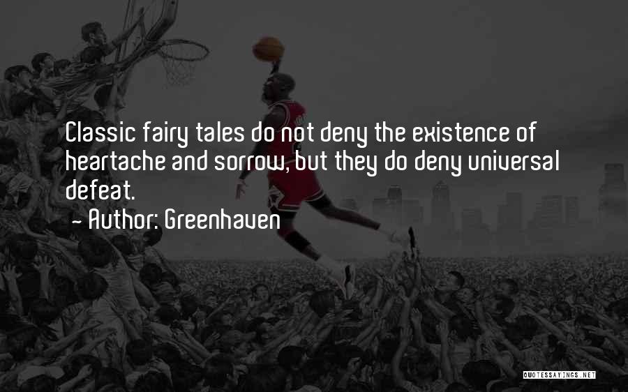 Greenhaven Quotes: Classic Fairy Tales Do Not Deny The Existence Of Heartache And Sorrow, But They Do Deny Universal Defeat.