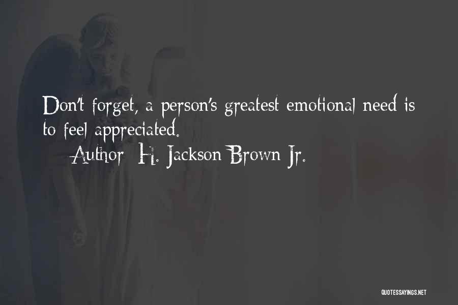 H. Jackson Brown Jr. Quotes: Don't Forget, A Person's Greatest Emotional Need Is To Feel Appreciated.