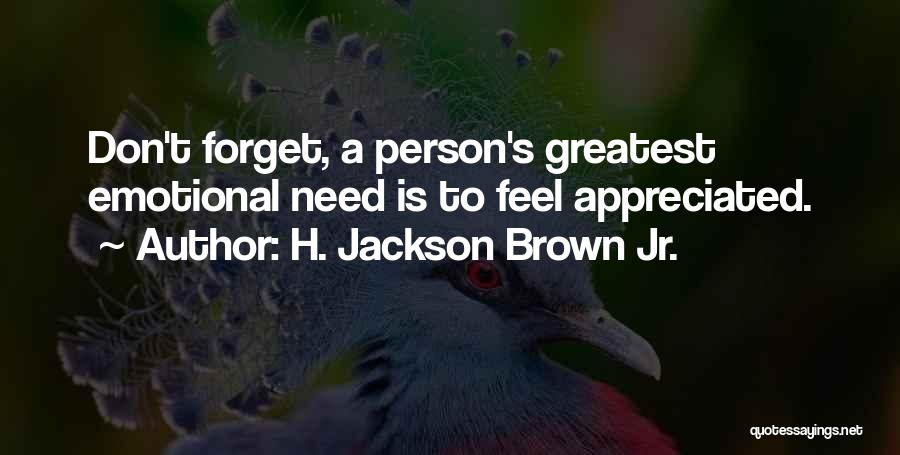 H. Jackson Brown Jr. Quotes: Don't Forget, A Person's Greatest Emotional Need Is To Feel Appreciated.