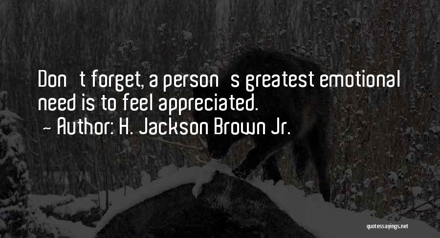 H. Jackson Brown Jr. Quotes: Don't Forget, A Person's Greatest Emotional Need Is To Feel Appreciated.