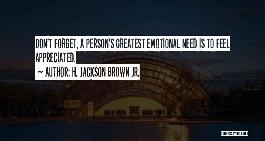 H. Jackson Brown Jr. Quotes: Don't Forget, A Person's Greatest Emotional Need Is To Feel Appreciated.