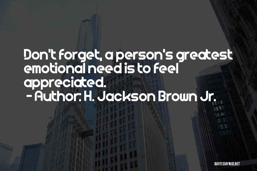 H. Jackson Brown Jr. Quotes: Don't Forget, A Person's Greatest Emotional Need Is To Feel Appreciated.