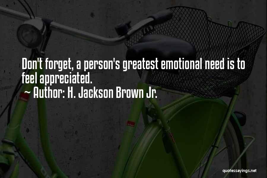 H. Jackson Brown Jr. Quotes: Don't Forget, A Person's Greatest Emotional Need Is To Feel Appreciated.