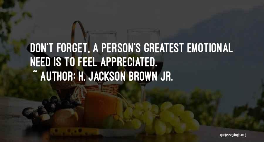 H. Jackson Brown Jr. Quotes: Don't Forget, A Person's Greatest Emotional Need Is To Feel Appreciated.