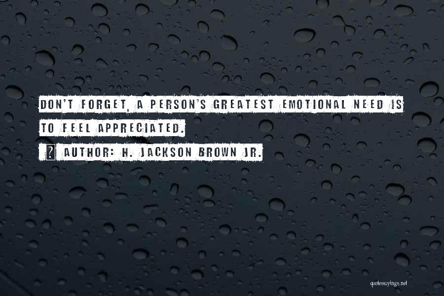 H. Jackson Brown Jr. Quotes: Don't Forget, A Person's Greatest Emotional Need Is To Feel Appreciated.