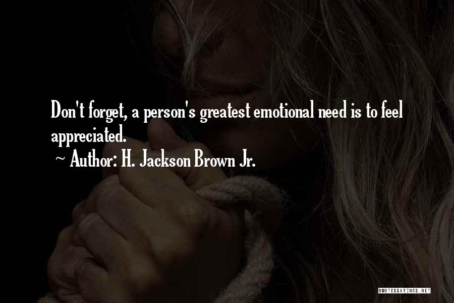 H. Jackson Brown Jr. Quotes: Don't Forget, A Person's Greatest Emotional Need Is To Feel Appreciated.