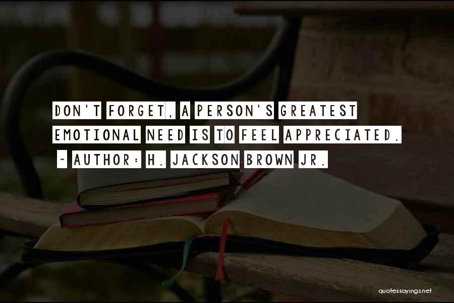 H. Jackson Brown Jr. Quotes: Don't Forget, A Person's Greatest Emotional Need Is To Feel Appreciated.