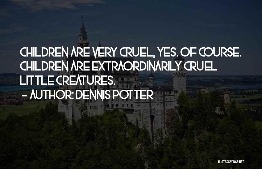 Dennis Potter Quotes: Children Are Very Cruel, Yes. Of Course. Children Are Extraordinarily Cruel Little Creatures.
