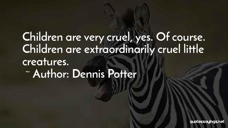 Dennis Potter Quotes: Children Are Very Cruel, Yes. Of Course. Children Are Extraordinarily Cruel Little Creatures.