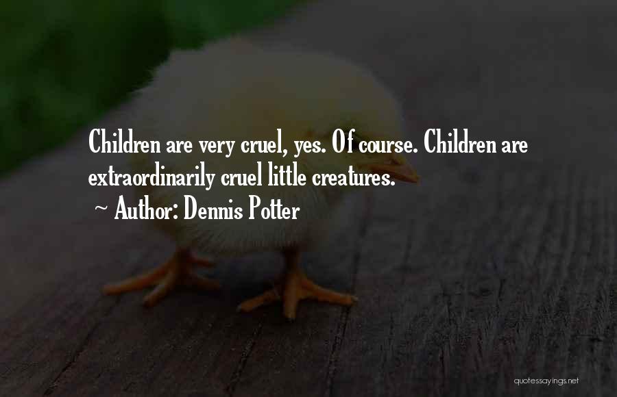 Dennis Potter Quotes: Children Are Very Cruel, Yes. Of Course. Children Are Extraordinarily Cruel Little Creatures.