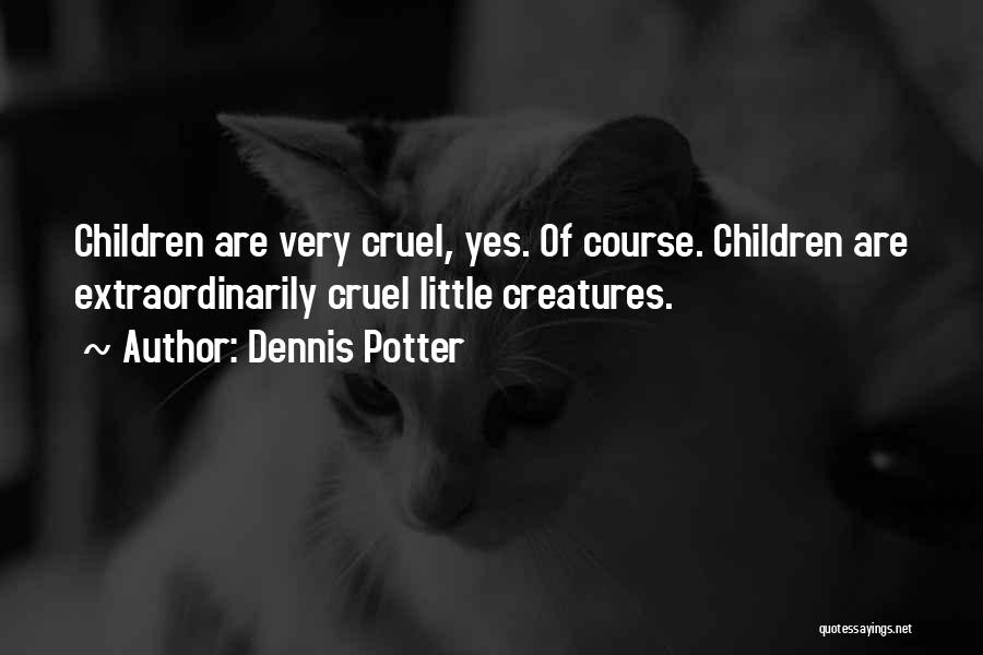 Dennis Potter Quotes: Children Are Very Cruel, Yes. Of Course. Children Are Extraordinarily Cruel Little Creatures.