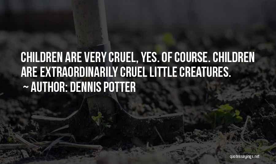 Dennis Potter Quotes: Children Are Very Cruel, Yes. Of Course. Children Are Extraordinarily Cruel Little Creatures.