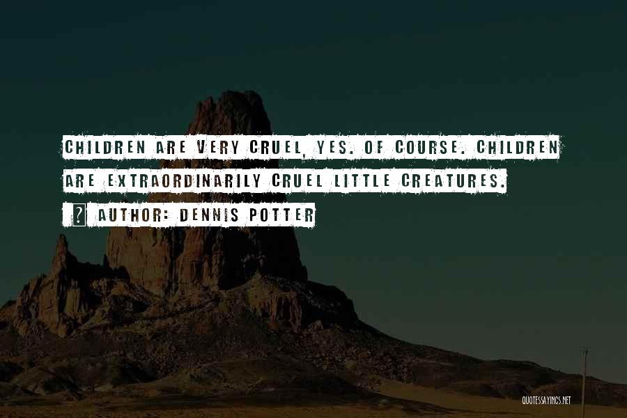 Dennis Potter Quotes: Children Are Very Cruel, Yes. Of Course. Children Are Extraordinarily Cruel Little Creatures.