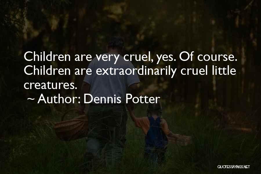 Dennis Potter Quotes: Children Are Very Cruel, Yes. Of Course. Children Are Extraordinarily Cruel Little Creatures.