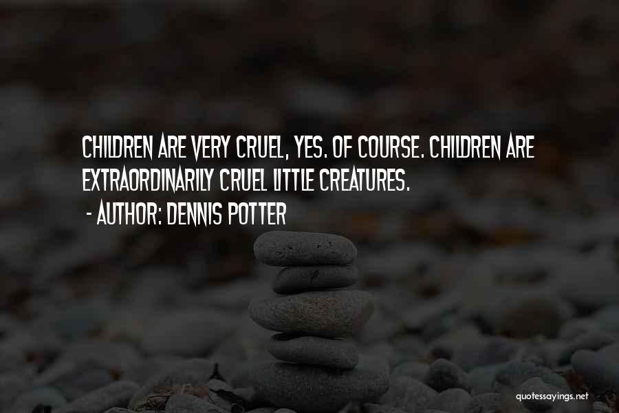 Dennis Potter Quotes: Children Are Very Cruel, Yes. Of Course. Children Are Extraordinarily Cruel Little Creatures.