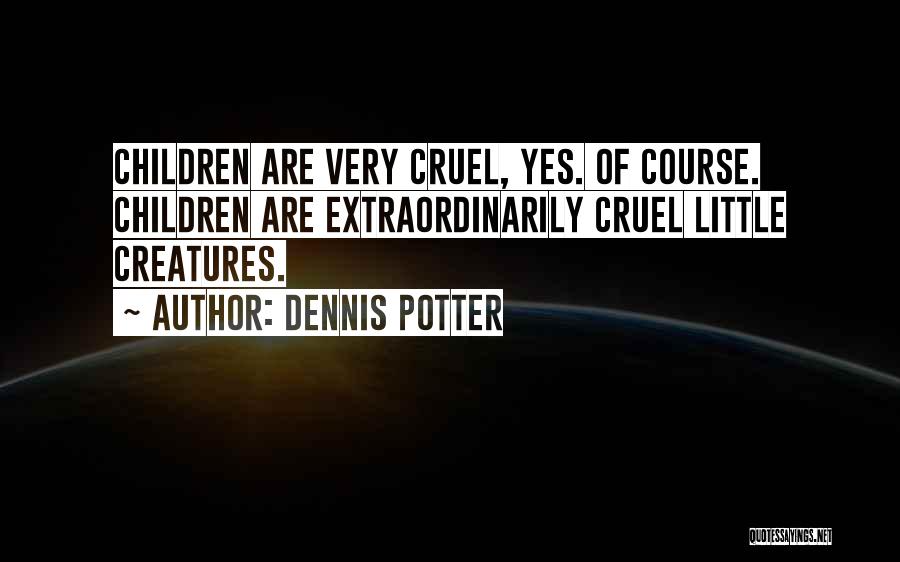 Dennis Potter Quotes: Children Are Very Cruel, Yes. Of Course. Children Are Extraordinarily Cruel Little Creatures.