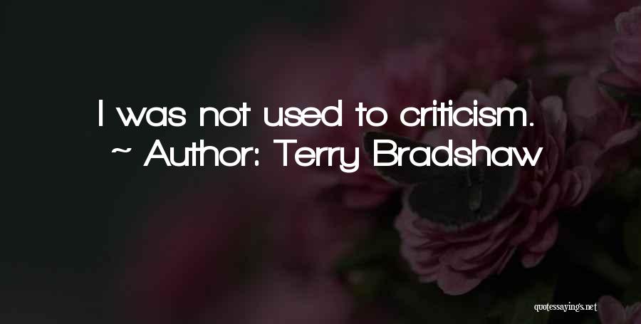 Terry Bradshaw Quotes: I Was Not Used To Criticism.