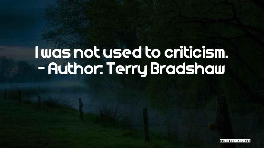 Terry Bradshaw Quotes: I Was Not Used To Criticism.