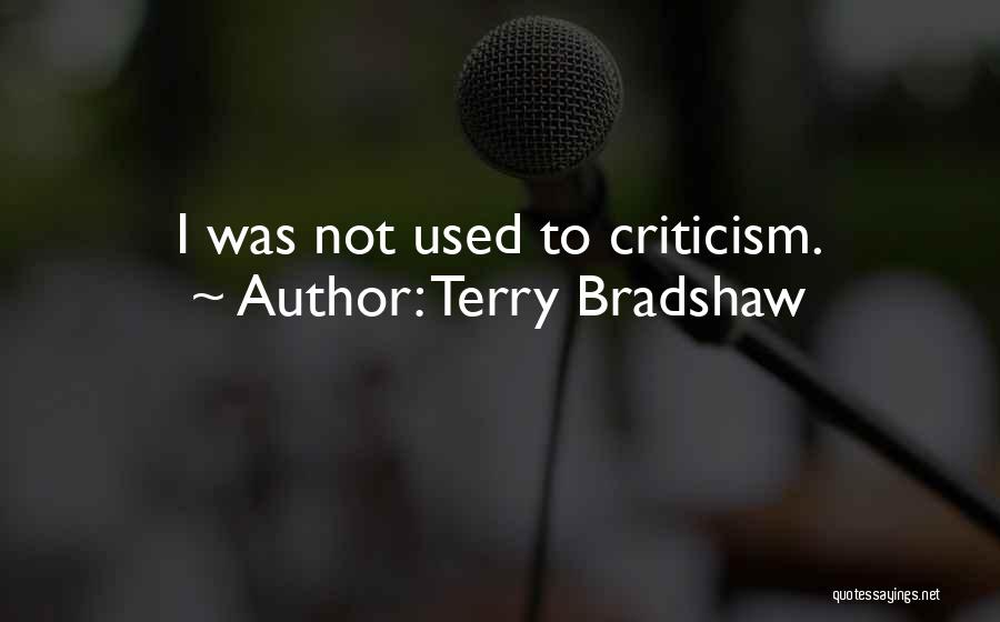 Terry Bradshaw Quotes: I Was Not Used To Criticism.