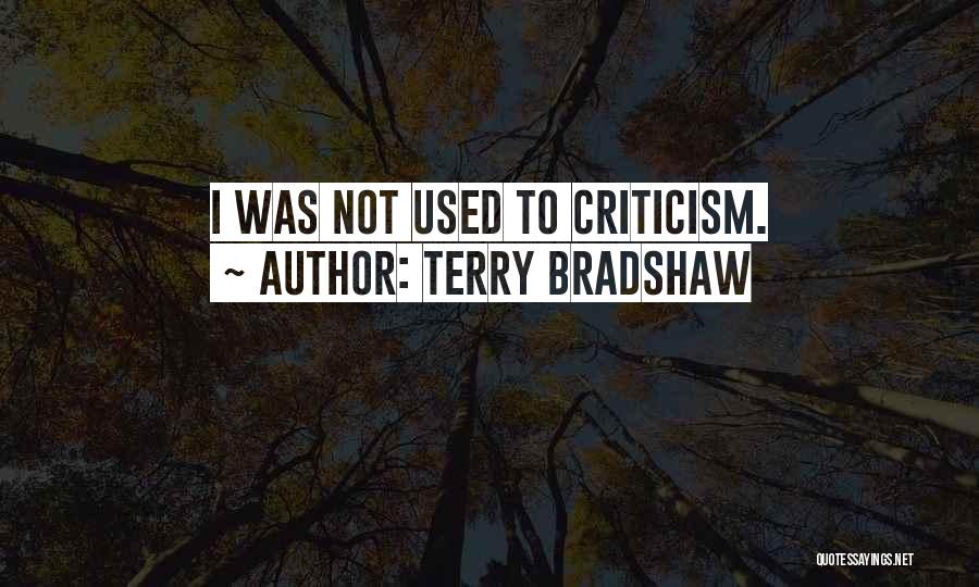 Terry Bradshaw Quotes: I Was Not Used To Criticism.