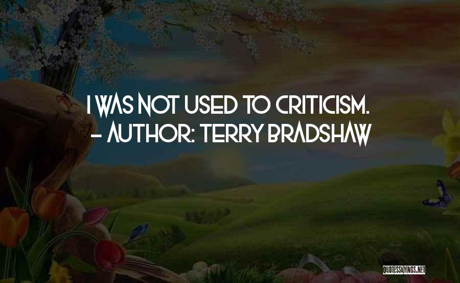 Terry Bradshaw Quotes: I Was Not Used To Criticism.