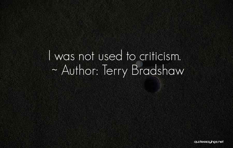 Terry Bradshaw Quotes: I Was Not Used To Criticism.