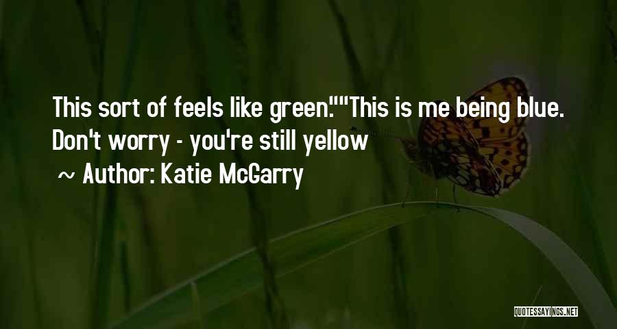 Katie McGarry Quotes: This Sort Of Feels Like Green.this Is Me Being Blue. Don't Worry - You're Still Yellow