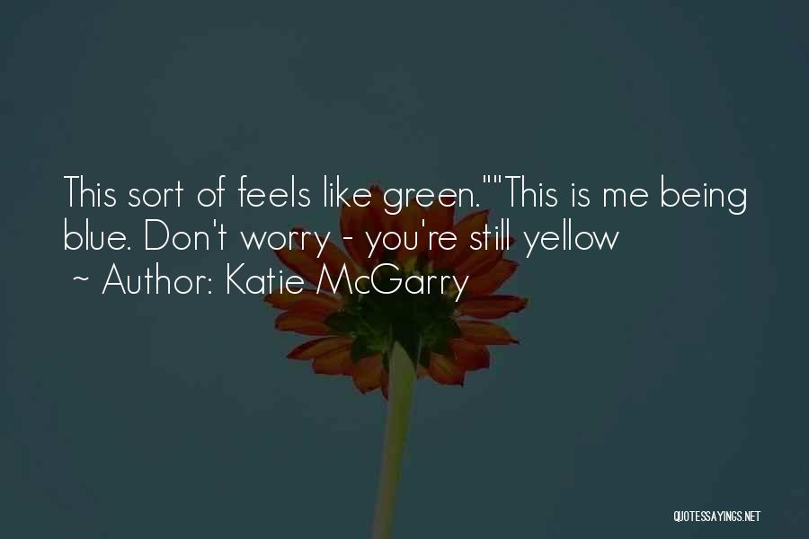 Katie McGarry Quotes: This Sort Of Feels Like Green.this Is Me Being Blue. Don't Worry - You're Still Yellow