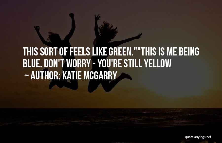 Katie McGarry Quotes: This Sort Of Feels Like Green.this Is Me Being Blue. Don't Worry - You're Still Yellow