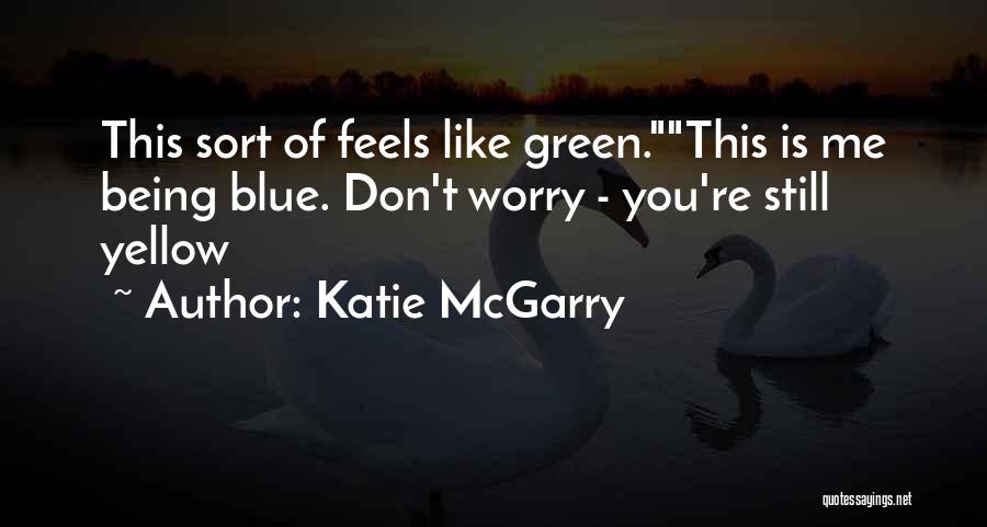 Katie McGarry Quotes: This Sort Of Feels Like Green.this Is Me Being Blue. Don't Worry - You're Still Yellow