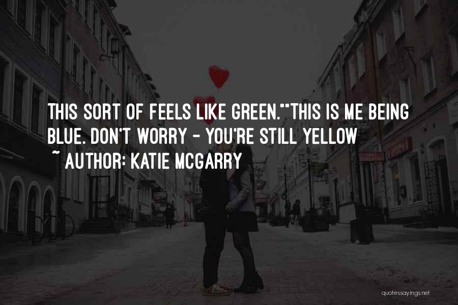 Katie McGarry Quotes: This Sort Of Feels Like Green.this Is Me Being Blue. Don't Worry - You're Still Yellow