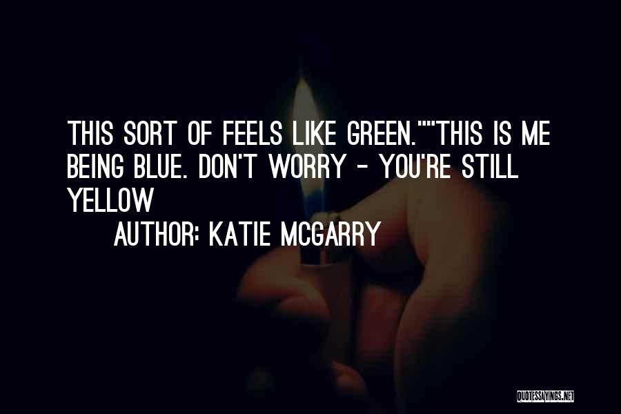 Katie McGarry Quotes: This Sort Of Feels Like Green.this Is Me Being Blue. Don't Worry - You're Still Yellow