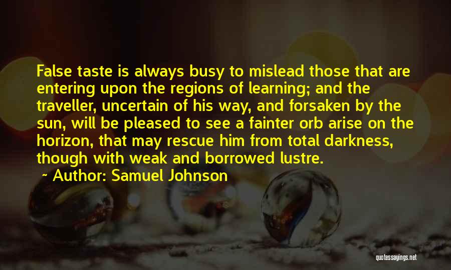 Samuel Johnson Quotes: False Taste Is Always Busy To Mislead Those That Are Entering Upon The Regions Of Learning; And The Traveller, Uncertain