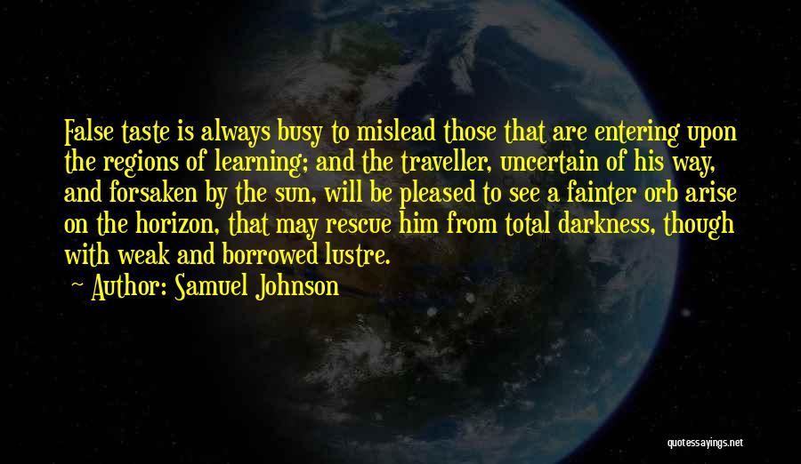 Samuel Johnson Quotes: False Taste Is Always Busy To Mislead Those That Are Entering Upon The Regions Of Learning; And The Traveller, Uncertain