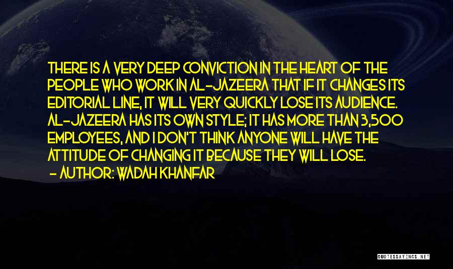 Wadah Khanfar Quotes: There Is A Very Deep Conviction In The Heart Of The People Who Work In Al-jazeera That If It Changes