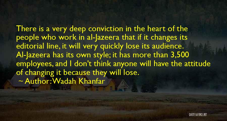 Wadah Khanfar Quotes: There Is A Very Deep Conviction In The Heart Of The People Who Work In Al-jazeera That If It Changes