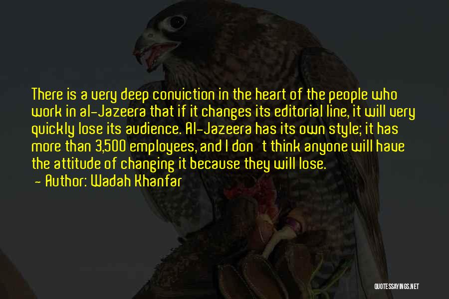 Wadah Khanfar Quotes: There Is A Very Deep Conviction In The Heart Of The People Who Work In Al-jazeera That If It Changes