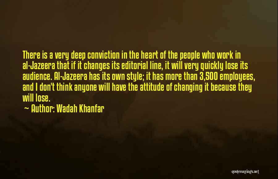 Wadah Khanfar Quotes: There Is A Very Deep Conviction In The Heart Of The People Who Work In Al-jazeera That If It Changes