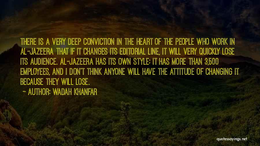 Wadah Khanfar Quotes: There Is A Very Deep Conviction In The Heart Of The People Who Work In Al-jazeera That If It Changes